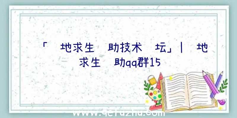 「绝地求生辅助技术论坛」|绝地求生辅助qq群15